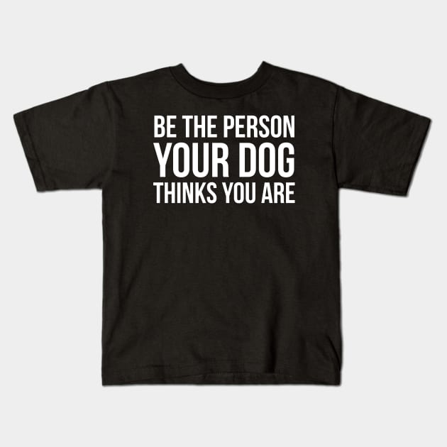 Be The Person Your Dog Thinks You Are Kids T-Shirt by evokearo